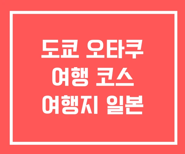 도쿄 오타쿠 여행 코스 여행지 일본 도쿄 오타쿠 여행 코스 여행지 일본