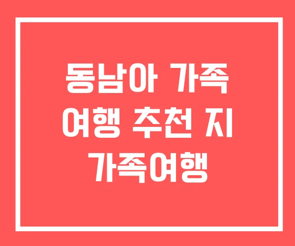 동남아 가족 여행 추천 지 가족여행 동남아 가족 여행 추천 지 가족여행