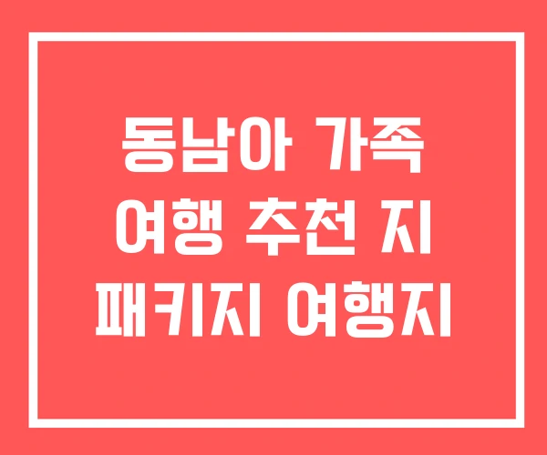 동남아 가족 여행 추천 지 패키지 여행지