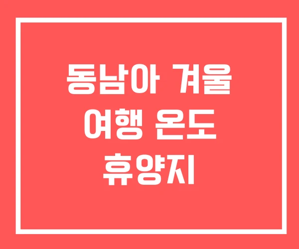 동남아 겨울 여행 온도 휴양지 동남아 겨울 여행 온도 휴양지