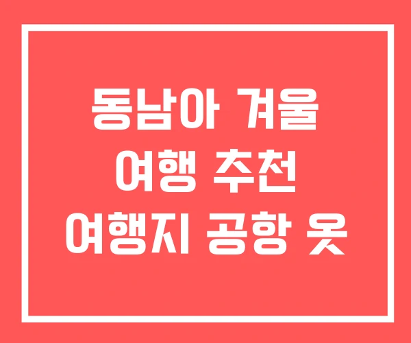 동남아 겨울 여행 추천 여행지 공항 옷