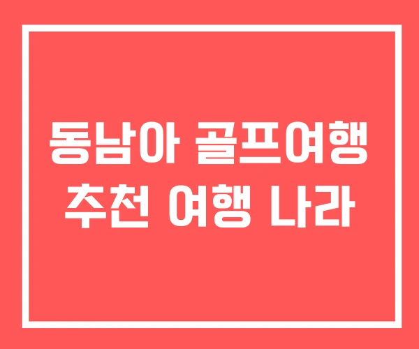 동남아 골프여행 추천 여행 나라 동남아 골프여행 추천 여행 나라