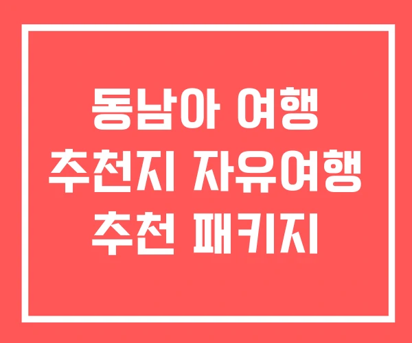 동남아 여행 추천지 자유여행 추천 패키지 동남아 여행 추천지 자유여행 추천 패키지