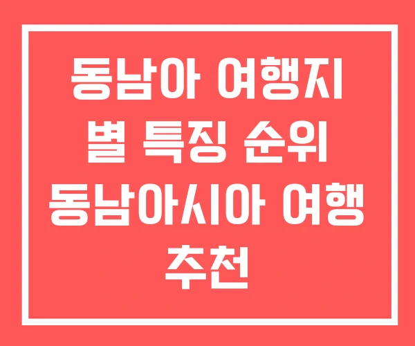 동남아 여행지 별 특징 순위 동남아시아 여행 추천