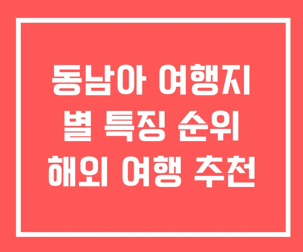 동남아 여행지 별 특징 순위 해외 여행 추천