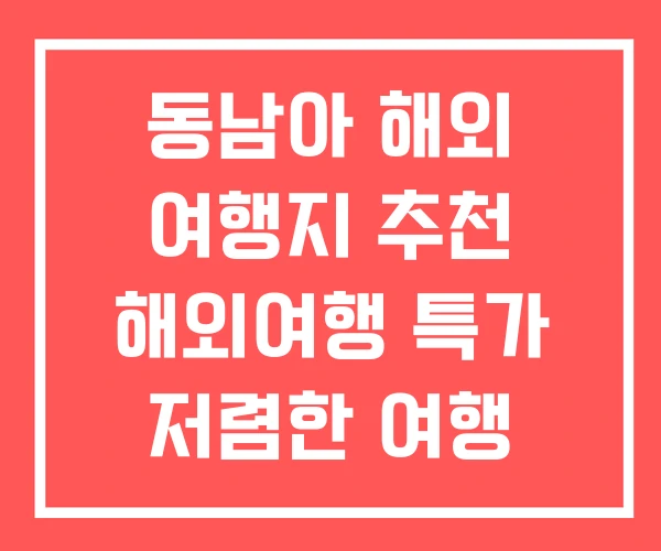 동남아 해외 여행지 추천 해외여행 특가 저렴한 여행 동남아 해외 여행지 추천 해외여행 특가 저렴한 여행