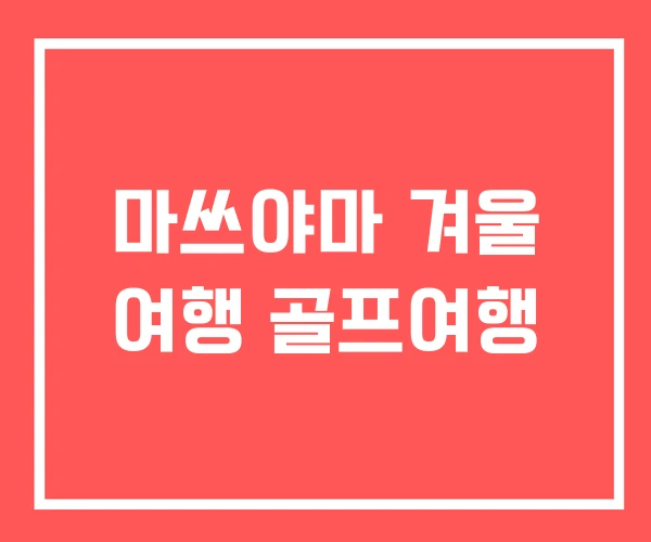 마쓰야마 겨울 여행 골프여행