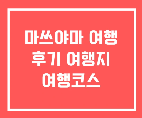 마쓰야마 여행 후기 여행지 여행코스