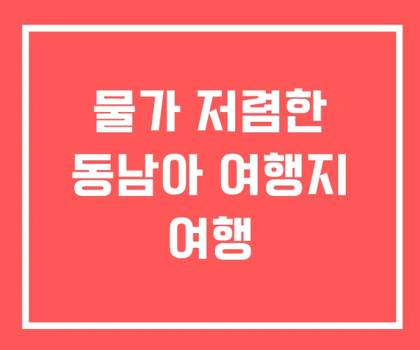 물가 저렴한 동남아 여행지 여행 물가 저렴한 동남아 여행지 여행