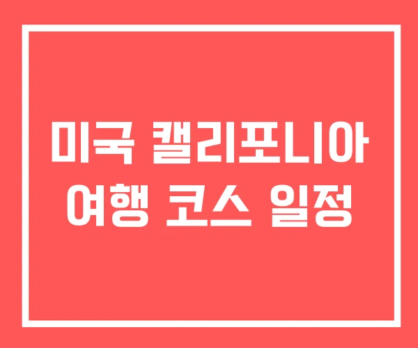 미국 캘리포니아 여행 코스 일정