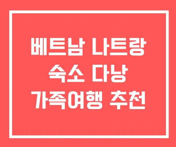 베트남 나트랑 숙소 다낭 가족여행 추천