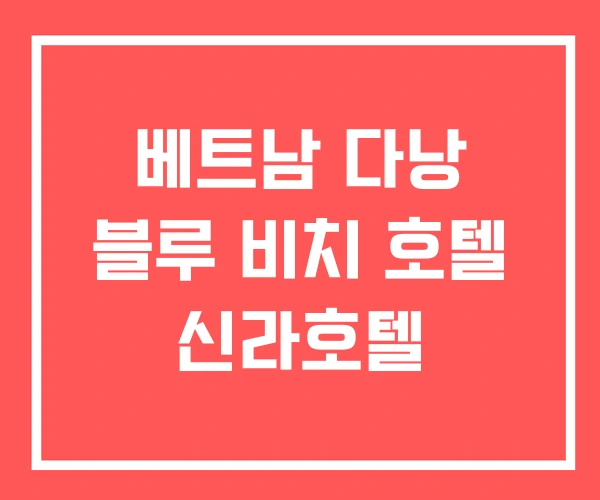 베트남 다낭 블루 비치 호텔 신라호텔