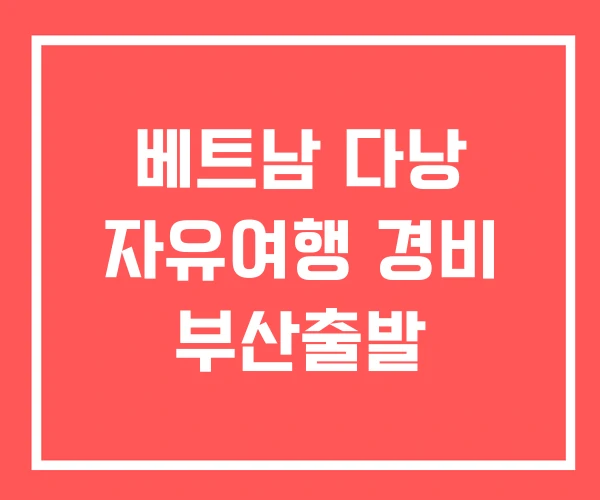 베트남 다낭 자유여행 경비 부산출발 베트남 다낭 자유여행 경비 부산출발