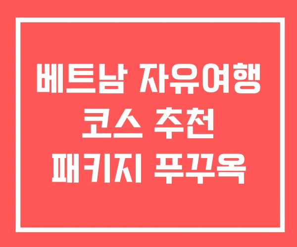 베트남 자유여행 코스 추천 패키지 푸꾸옥 베트남 자유여행 코스 추천 패키지 푸꾸옥