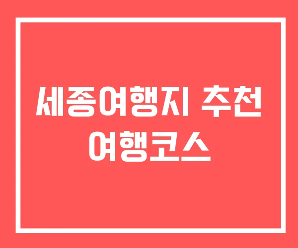 세종여행지 추천 여행코스