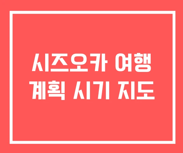 시즈오카 여행 계획 시기 지도
