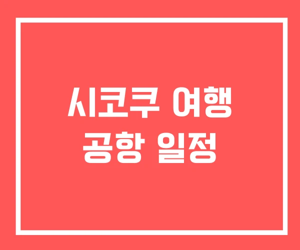 시코쿠 여행 공항 일정 시코쿠 여행 공항 일정