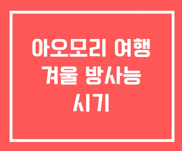 아오모리 여행 겨울 방사능 시기