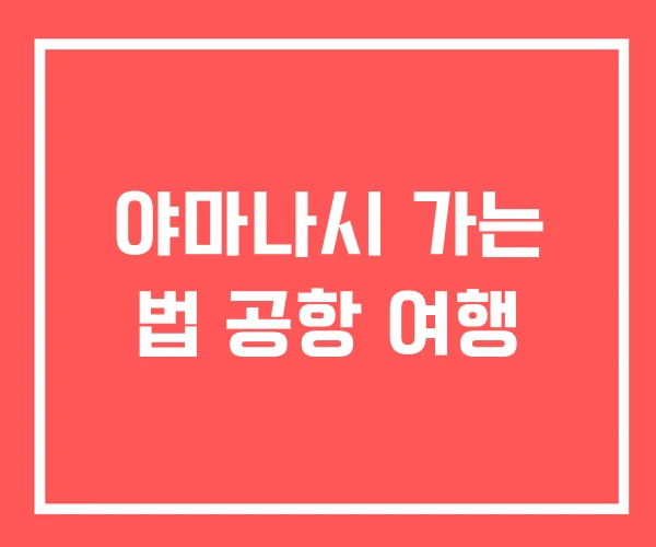 야마나시 가는 법 공항 여행