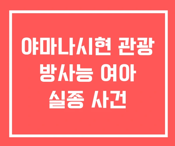 야마나시현 관광 방사능 여아 실종 사건 야마나시현 관광 방사능 여아 실종 사건