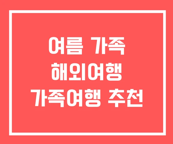 여름 가족 해외여행 가족여행 추천