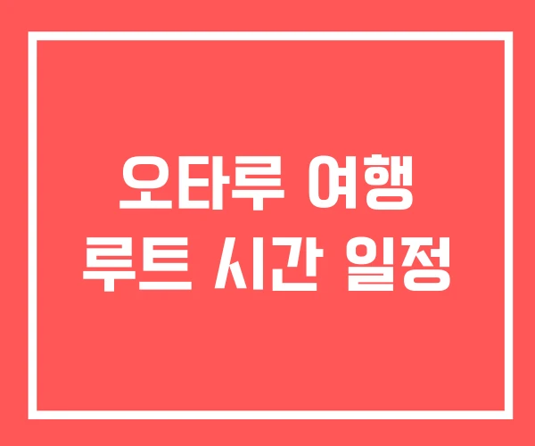오타루 여행 루트 시간 일정 오타루 여행 루트 시간 일정