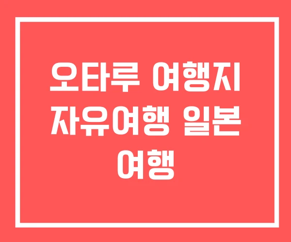 오타루 여행지 자유여행 일본 여행