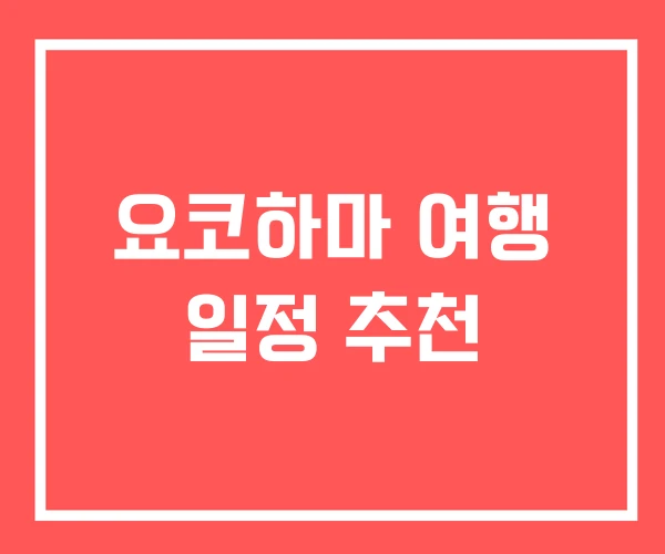 요코하마 여행 일정 추천 요코하마 여행 일정 추천