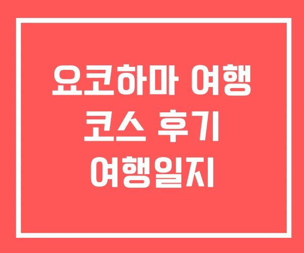 요코하마 여행 코스 후기 여행일지 요코하마 여행 코스 후기 여행일지
