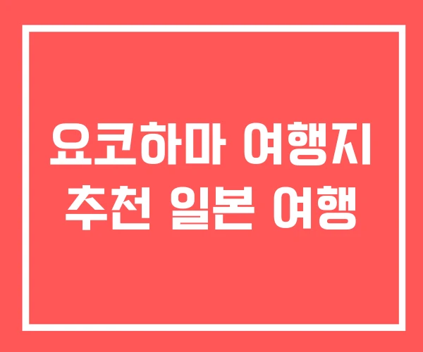 요코하마 여행지 추천 일본 여행 요코하마 여행지 추천 일본 여행