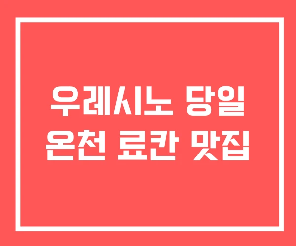 우레시노 당일 온천 료칸 맛집