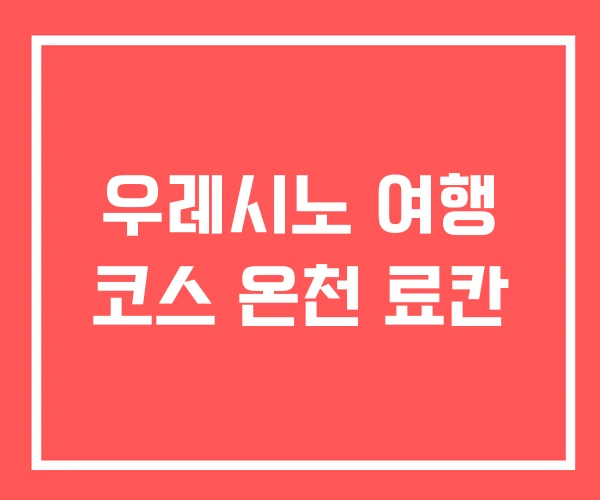우레시노 여행 코스 온천 료칸