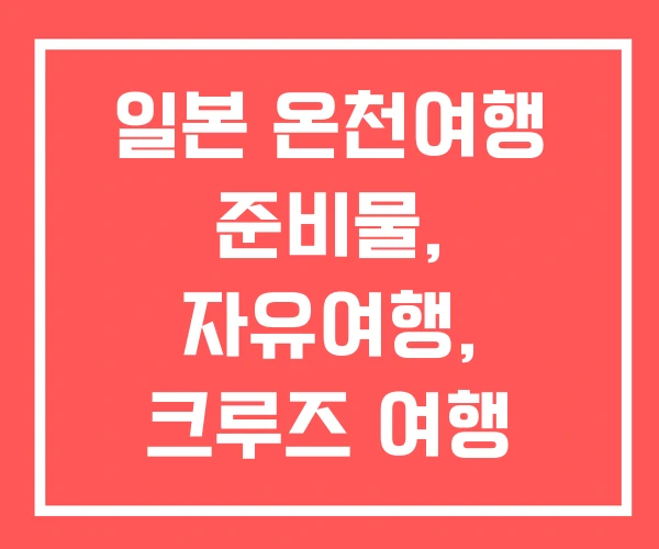 일본 온천여행 준비물, 자유여행, 크루즈 여행