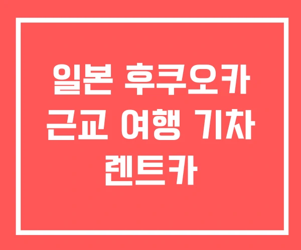일본 후쿠오카 근교 여행 기차 렌트카