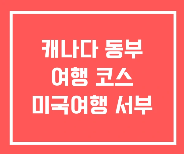 캐나다 동부 여행 코스 미국여행 서부 캐나다 동부 여행 코스 미국여행 서부