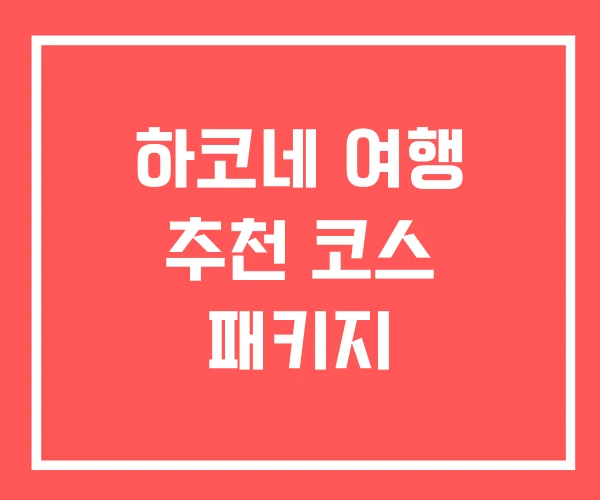 하코네 여행 추천 코스 패키지 하코네 여행 추천 코스 패키지