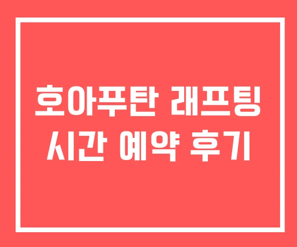 호아푸탄 래프팅 시간 예약 후기