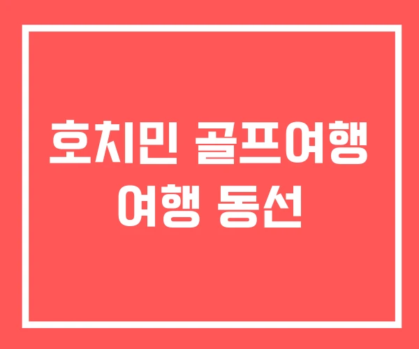 호치민 골프여행 여행 동선