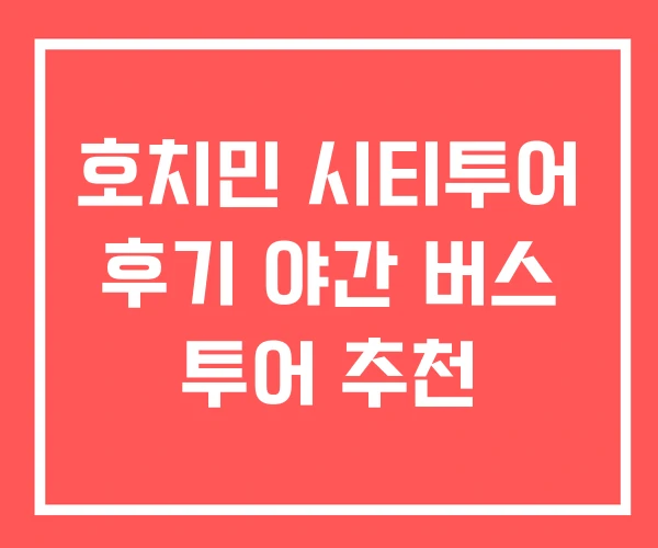 호치민 시티투어 후기 야간 버스 투어 추천