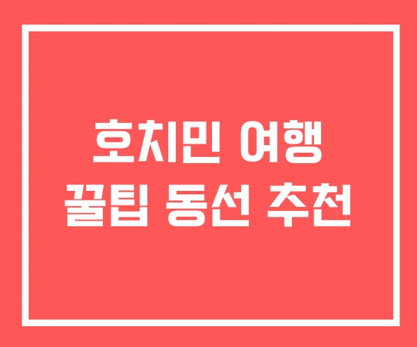 호치민 여행 꿀팁 동선 추천 호치민 여행 꿀팁 동선 추천