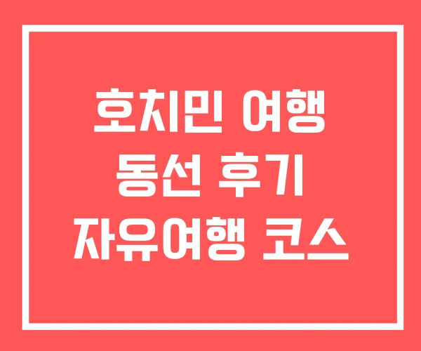 호치민 여행 동선 후기 자유여행 코스 호치민 여행 동선 후기 자유여행 코스