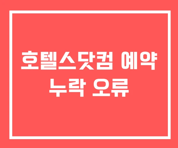 호텔스닷컴 예약 누락 오류 호텔스닷컴 예약 누락 오류