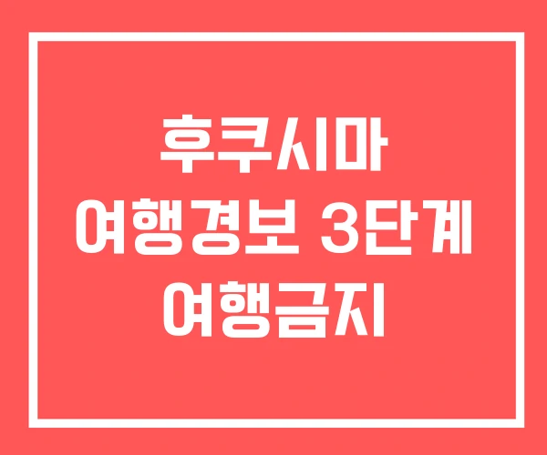 후쿠시마 여행경보 3단계 여행금지
