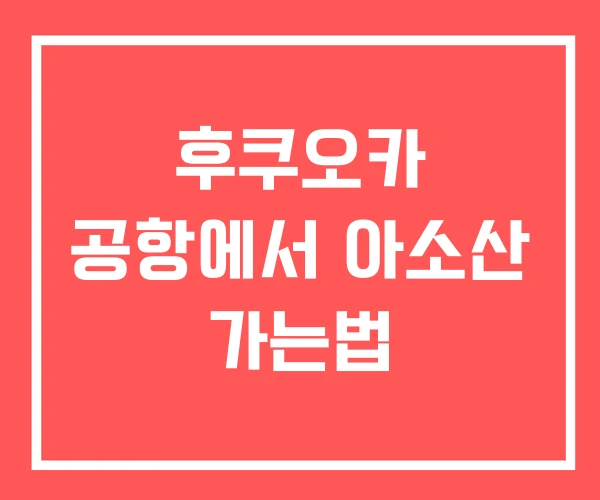 후쿠오카 공항에서 아소산 가는법 후쿠오카 공항에서 아소산 가는법