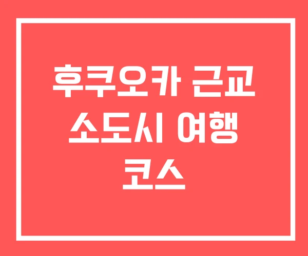 후쿠오카 근교 소도시 여행 코스
