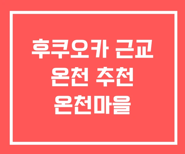 후쿠오카 근교 온천 추천 온천마을