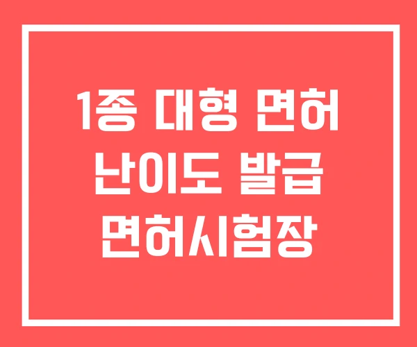 1종 대형 면허 난이도 발급 면허시험장