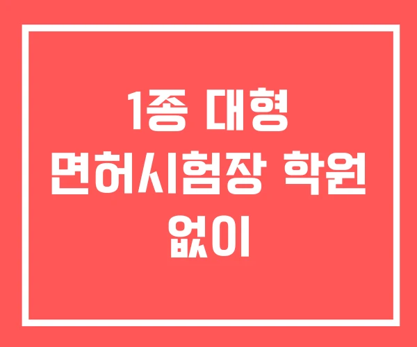 1종 대형 면허시험장 학원 없이
