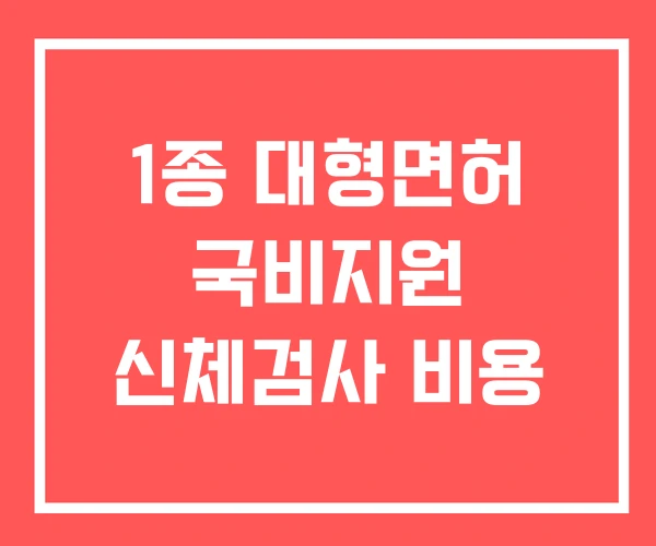 1종 대형면허 국비지원 신체검사 비용 1종 대형면허 국비지원 신체검사 비용