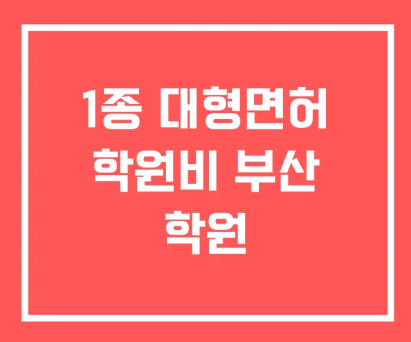 1종 대형면허 학원비 부산 학원